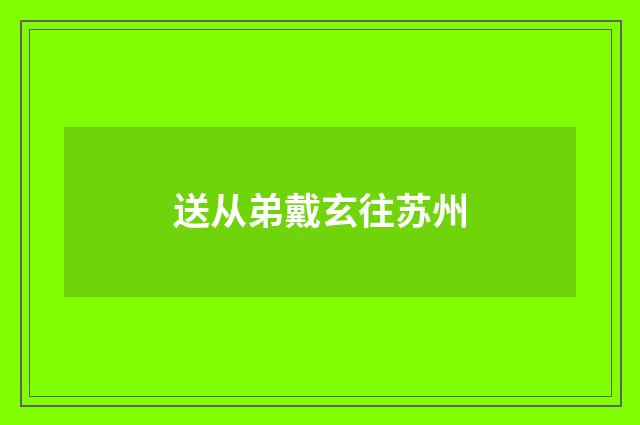 送从弟戴玄往苏州