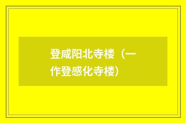 登咸阳北寺楼（一作登感化寺楼）