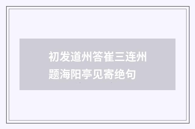 初发道州答崔三连州题海阳亭见寄绝句