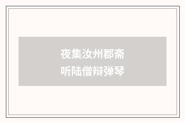 夜集汝州郡斋听陆僧辩弹琴