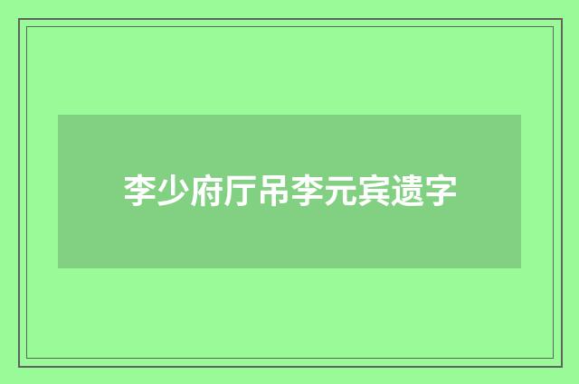 李少府厅吊李元宾遗字