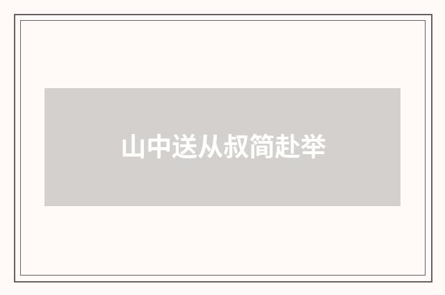 山中送从叔简赴举