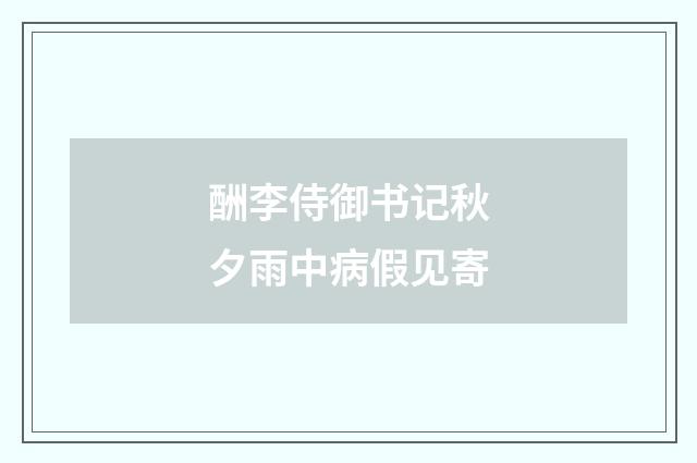 酬李侍御书记秋夕雨中病假见寄