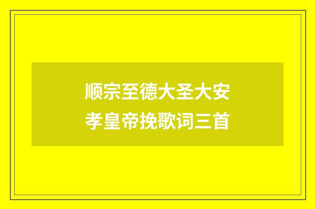 顺宗至德大圣大安孝皇帝挽歌词三首