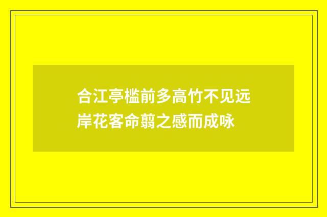 合江亭槛前多高竹不见远岸花客命翦之感而成咏