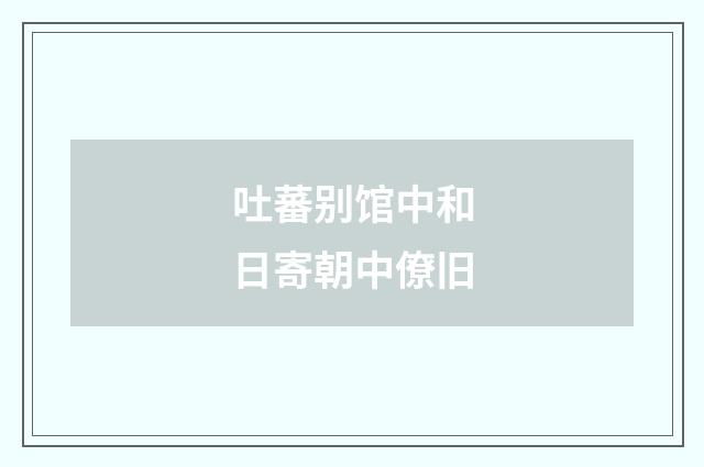 吐蕃别馆中和日寄朝中僚旧