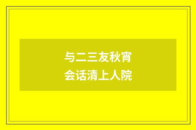 与二三友秋宵会话清上人院
