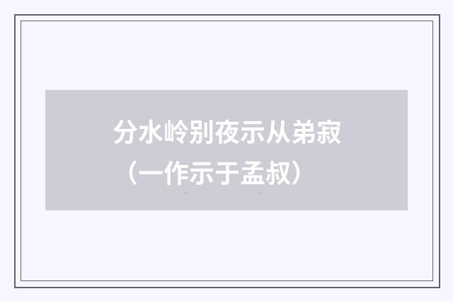 分水岭别夜示从弟寂（一作示于孟叔）