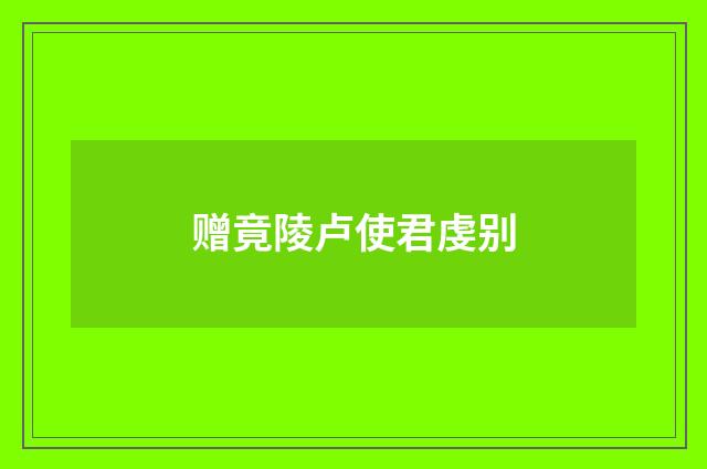 赠竟陵卢使君虔别