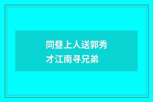 同昼上人送郭秀才江南寻兄弟