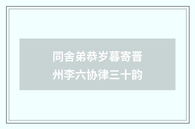 同舍弟恭岁暮寄晋州李六协律三十韵