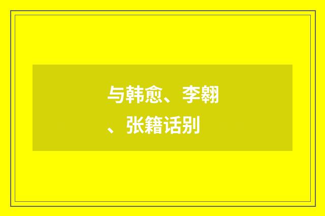 与韩愈、李翱、张籍话别