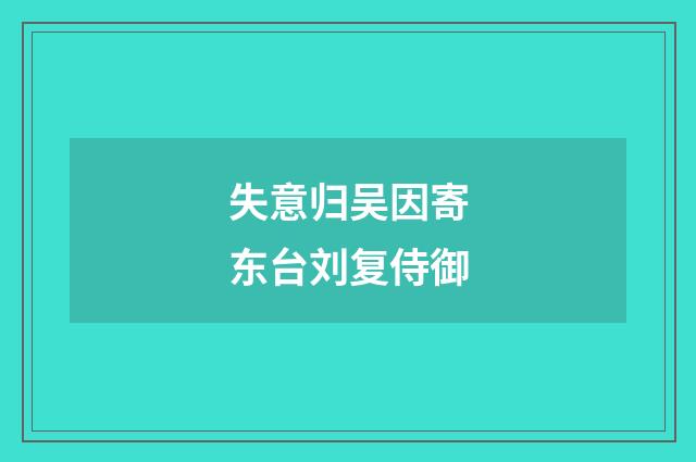 失意归吴因寄东台刘复侍御