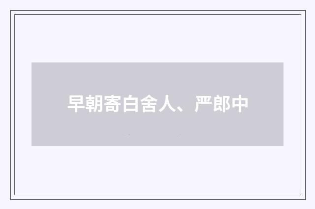 早朝寄白舍人、严郎中