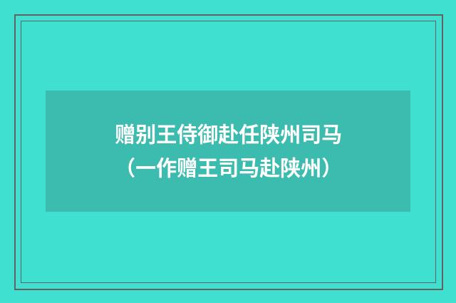 赠别王侍御赴任陕州司马（一作赠王司马赴陕州）