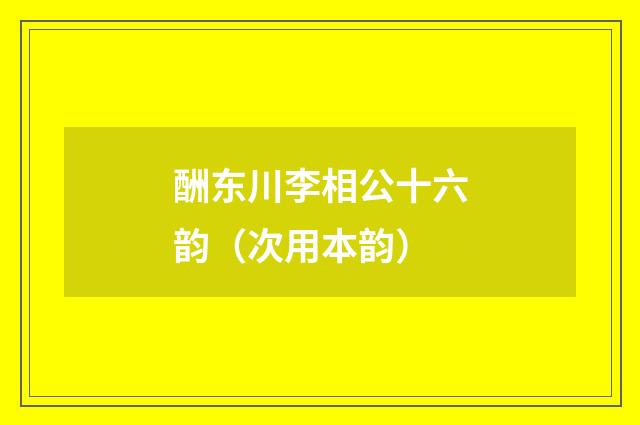 酬东川李相公十六韵（次用本韵）