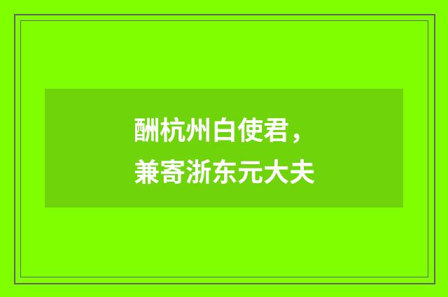 酬杭州白使君，兼寄浙东元大夫