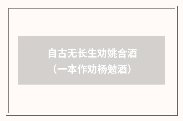 自古无长生劝姚合酒(一本作劝杨勉酒)