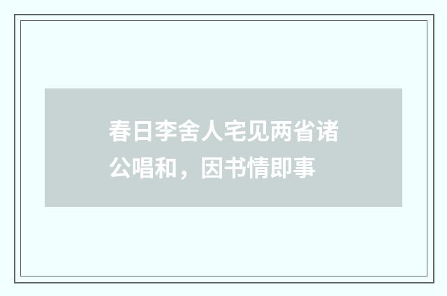 春日李舍人宅见两省诸公唱和，因书情即事