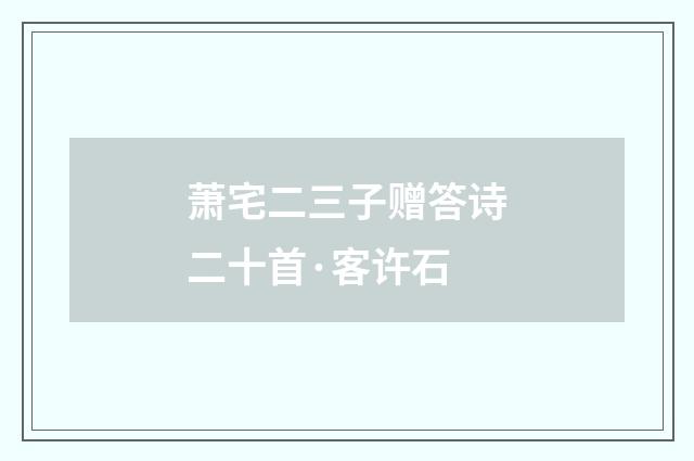 萧宅二三子赠答诗二十首·客许石