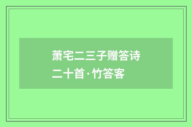 萧宅二三子赠答诗二十首·竹答客