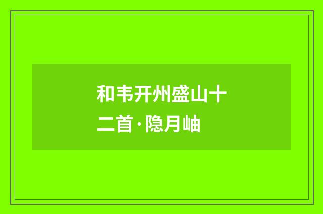 和韦开州盛山十二首·隐月岫
