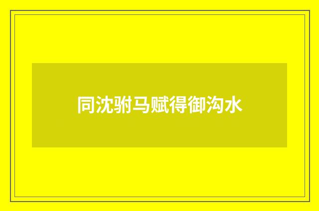同沈驸马赋得御沟水