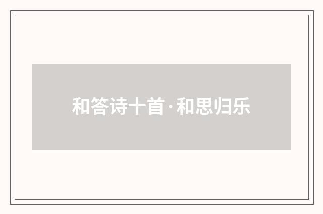 和答诗十首·和思归乐