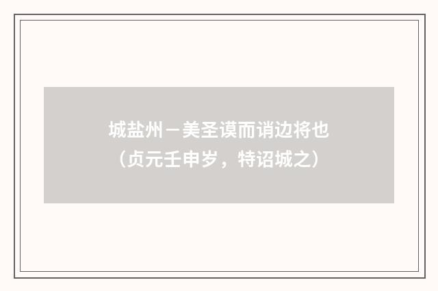 城盐州－美圣谟而诮边将也（贞元壬申岁，特诏城之）