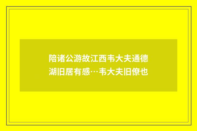 陪诸公游故江西韦大夫通德湖旧居有感…韦大夫旧僚也