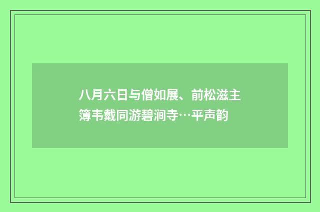 八月六日与僧如展、前松滋主簿韦戴同游碧涧寺…平声韵