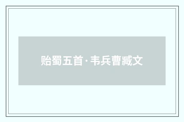 贻蜀五首·韦兵曹臧文