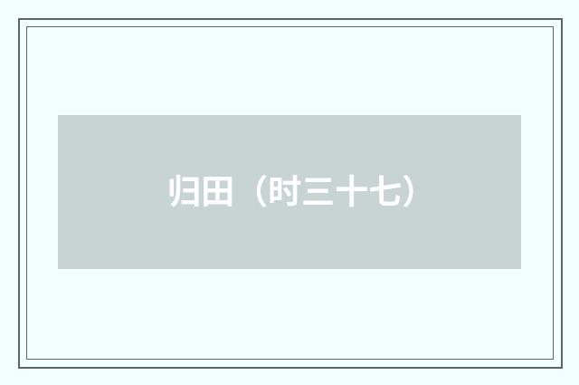 归田（时三十七）