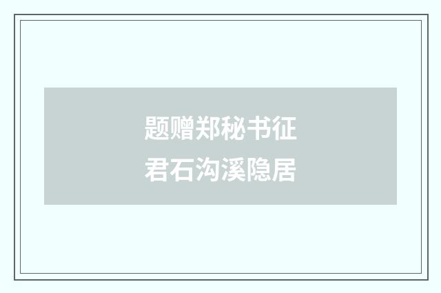 题赠郑秘书征君石沟溪隐居