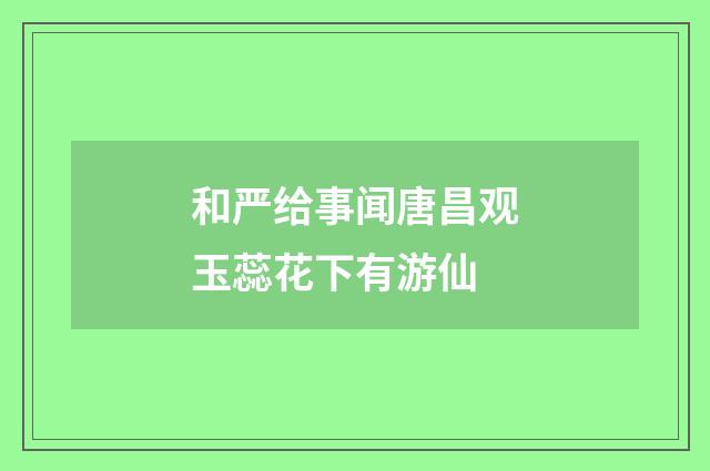 和严给事闻唐昌观玉蕊花下有游仙