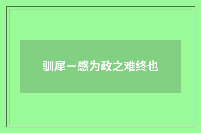 驯犀－感为政之难终也