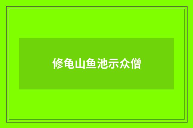 修龟山鱼池示众僧