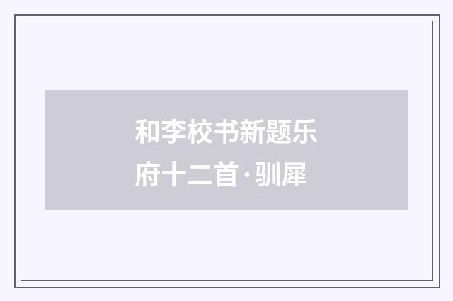 和李校书新题乐府十二首·驯犀