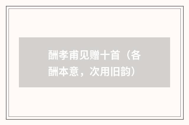 酬孝甫见赠十首（各酬本意，次用旧韵）