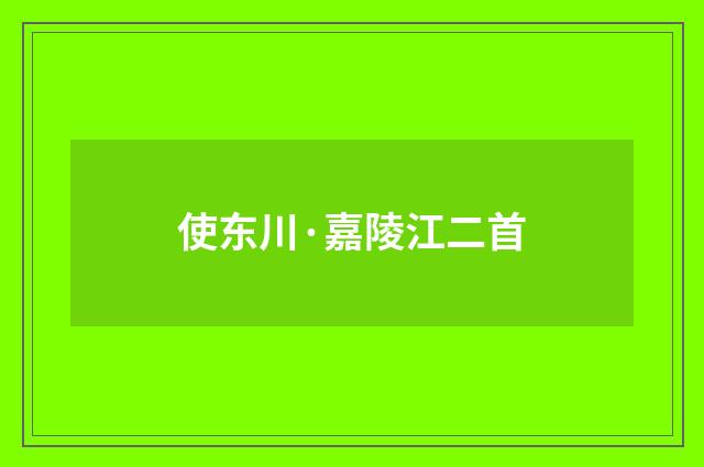 使东川·嘉陵江二首