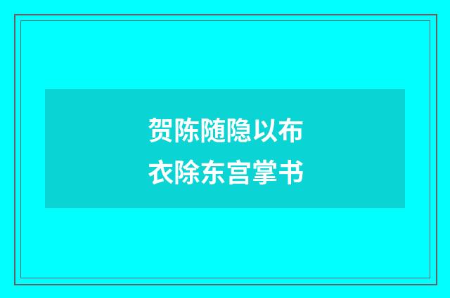贺陈随隐以布衣除东宫掌书
