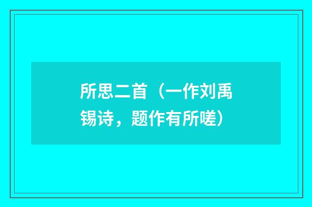 所思二首（一作刘禹锡诗，题作有所嗟）