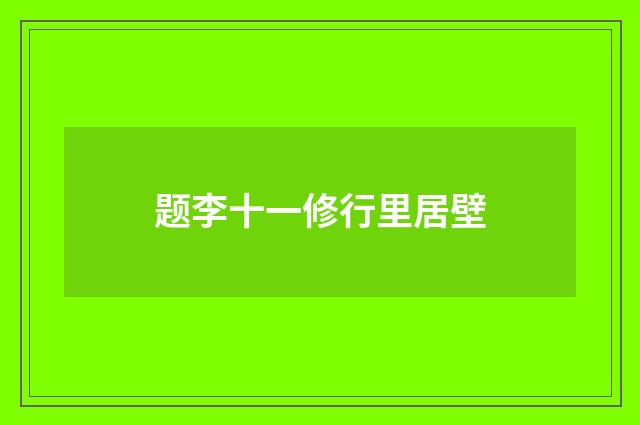 题李十一修行里居壁