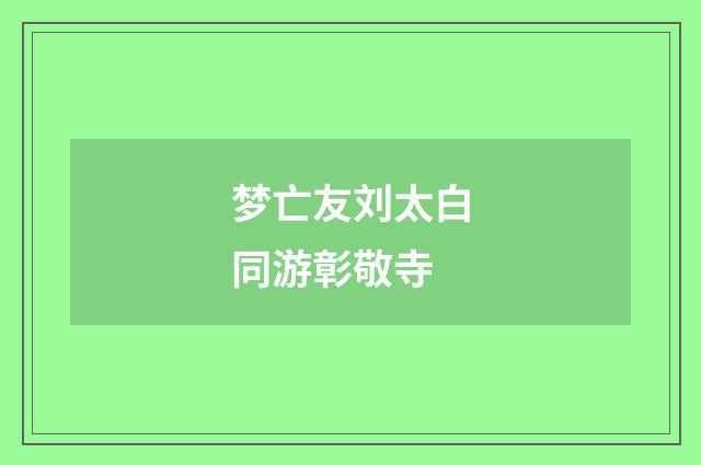 梦亡友刘太白同游彰敬寺