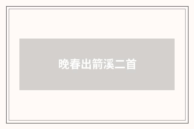 晚春出箭溪二首