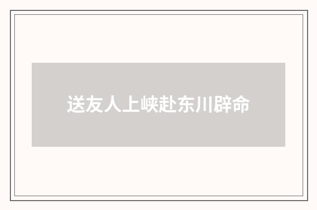 送友人上峡赴东川辟命