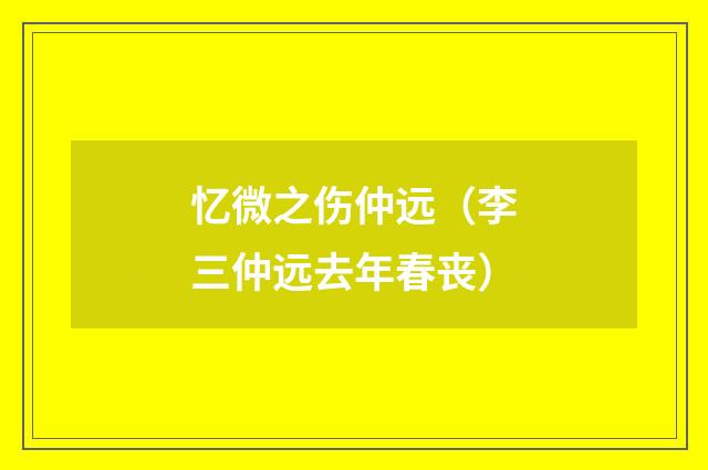 忆微之伤仲远（李三仲远去年春丧）