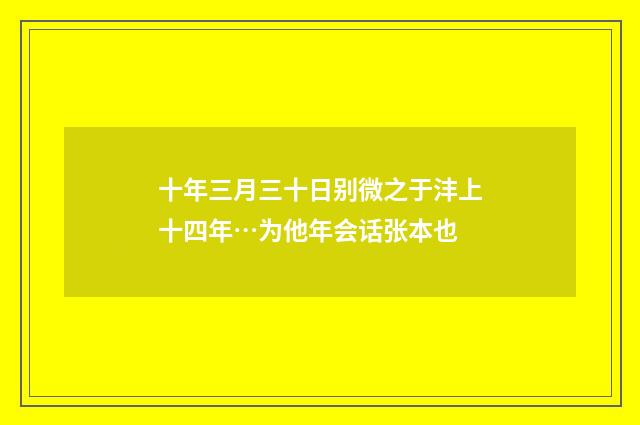 十年三月三十日别微之于沣上十四年…为他年会话张本也