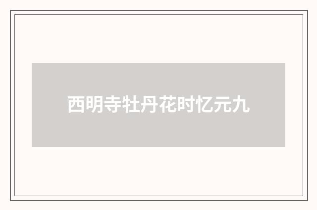 西明寺牡丹花时忆元九