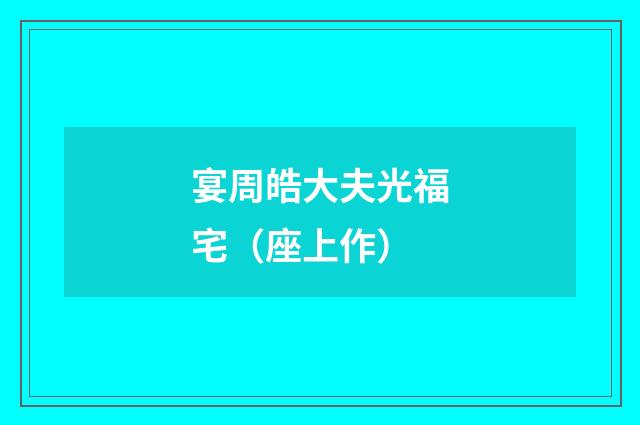 宴周皓大夫光福宅（座上作）